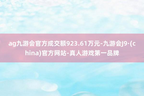 ag九游会官方成交额923.61万元-九游会J9·(china)官方网站-真人游戏第一品牌