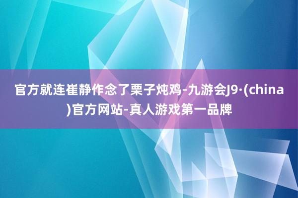 官方就连崔静作念了栗子炖鸡-九游会J9·(china)官方网站-真人游戏第一品牌