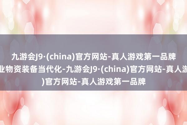 九游会J9·(china)官方网站-真人游戏第一品牌领先杀青农业物资装备当代化-九游会J9·(china)官方网站-真人游戏第一品牌