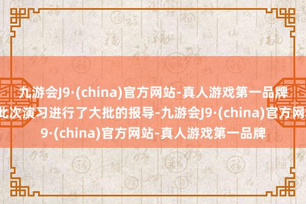 九游会J9·(china)官方网站-真人游戏第一品牌日本聚流露讯社都对此次演习进行了大批的报导-九游会J9·(china)官方网站-真人游戏第一品牌