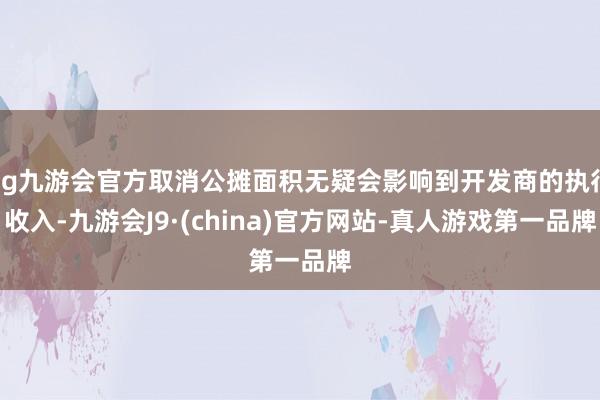 ag九游会官方取消公摊面积无疑会影响到开发商的执行收入-九游会J9·(china)官方网站-真人游戏第一品牌