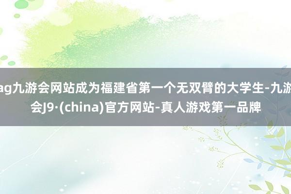 ag九游会网站成为福建省第一个无双臂的大学生-九游会J9·(china)官方网站-真人游戏第一品牌