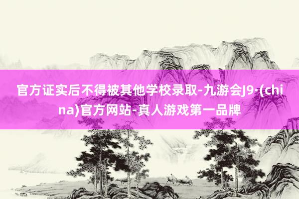 官方证实后不得被其他学校录取-九游会J9·(china)官方网站-真人游戏第一品牌