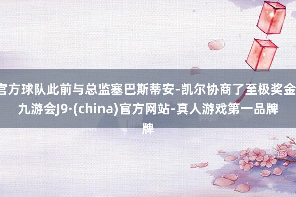 官方球队此前与总监塞巴斯蒂安-凯尔协商了至极奖金-九游会J9·(china)官方网站-真人游戏第一品牌