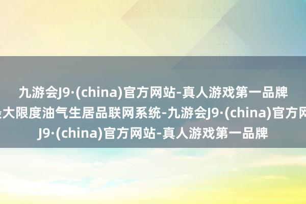 九游会J9·(china)官方网站-真人游戏第一品牌长庆油田已建成国内最大限度油气生居品联网系统-九游会J9·(china)官方网站-真人游戏第一品牌