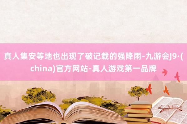 真人集安等地也出现了破记载的强降雨-九游会J9·(china)官方网站-真人游戏第一品牌