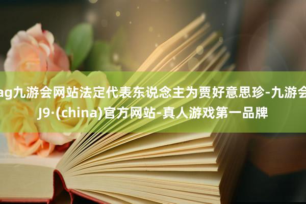 ag九游会网站法定代表东说念主为贾好意思珍-九游会J9·(china)官方网站-真人游戏第一品牌