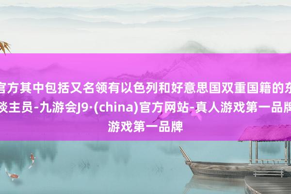 官方其中包括又名领有以色列和好意思国双重国籍的东谈主员-九游会J9·(china)官方网站-真人游戏第一品牌