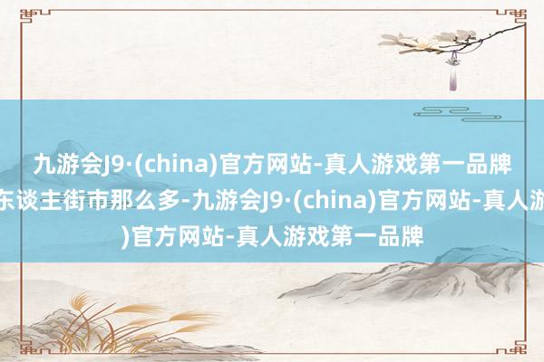 九游会J9·(china)官方网站-真人游戏第一品牌拐卖小孩的东谈主街市那么多-九游会J9·(china)官方网站-真人游戏第一品牌