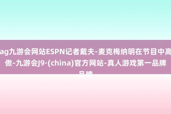 ag九游会网站ESPN记者戴夫-麦克梅纳明在节目中高傲-九游会J9·(china)官方网站-真人游戏第一品牌