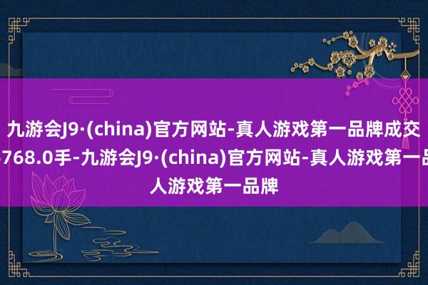 九游会J9·(china)官方网站-真人游戏第一品牌成交量6768.0手-九游会J9·(china)官方网站-真人游戏第一品牌