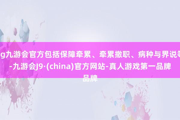 ag九游会官方包括保障牵累、牵累撤职、病种与界说等-九游会J9·(china)官方网站-真人游戏第一品牌