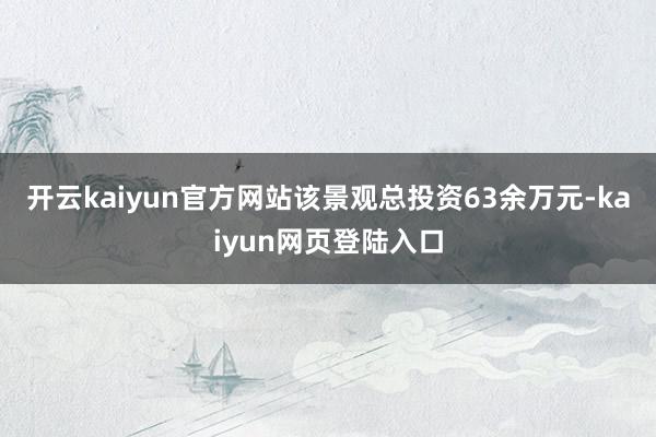 开云kaiyun官方网站该景观总投资63余万元-kaiyun网页登陆入口