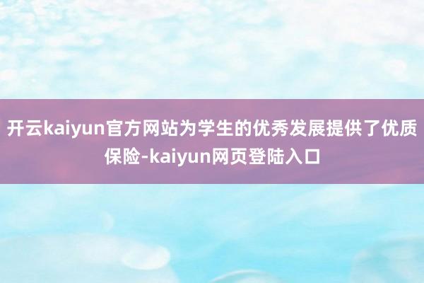 开云kaiyun官方网站为学生的优秀发展提供了优质保险-kaiyun网页登陆入口