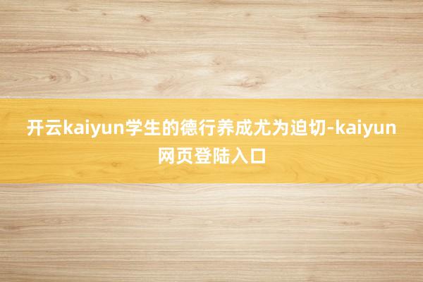 开云kaiyun学生的德行养成尤为迫切-kaiyun网页登陆入口