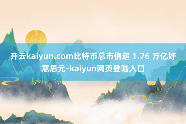 开云kaiyun.com比特币总市值超 1.76 万亿好意思元-kaiyun网页登陆入口