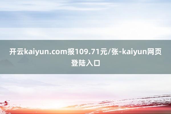 开云kaiyun.com报109.71元/张-kaiyun网页登陆入口