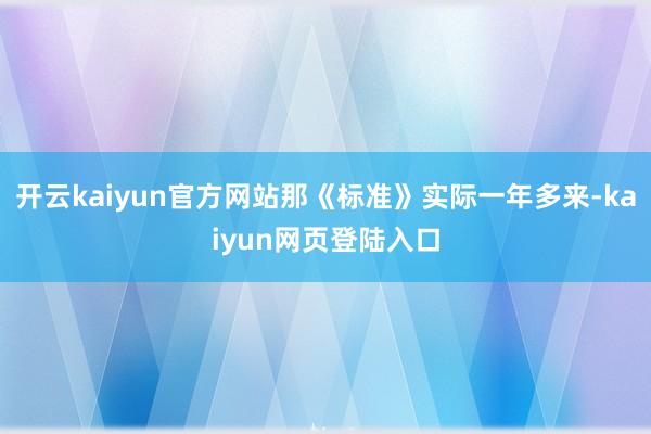 开云kaiyun官方网站那《标准》实际一年多来-kaiyun网页登陆入口