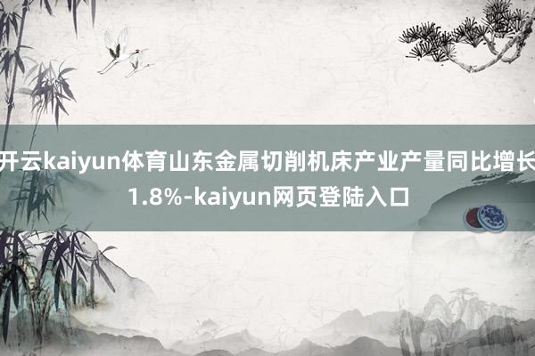 开云kaiyun体育山东金属切削机床产业产量同比增长1.8%-kaiyun网页登陆入口