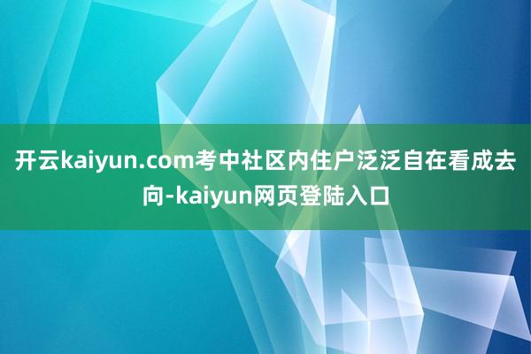 开云kaiyun.com考中社区内住户泛泛自在看成去向-kaiyun网页登陆入口