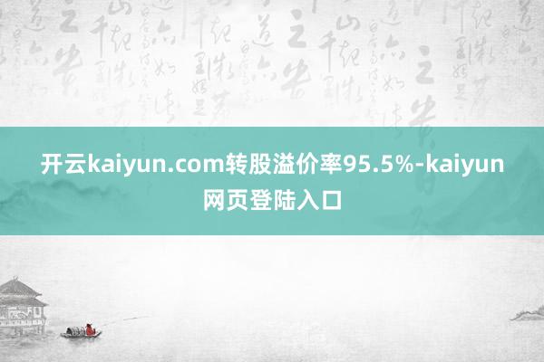 开云kaiyun.com转股溢价率95.5%-kaiyun网页登陆入口