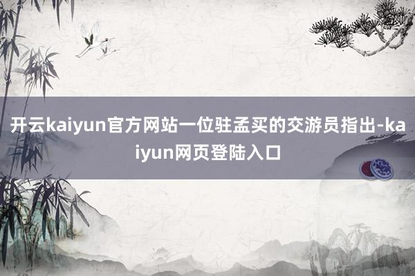 开云kaiyun官方网站一位驻孟买的交游员指出-kaiyun网页登陆入口