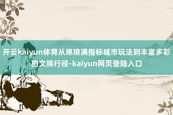 开云kaiyun体育从琳琅满指标城市玩法到丰富多彩的文娱行径-kaiyun网页登陆入口