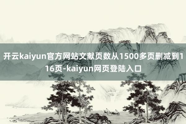 开云kaiyun官方网站文献页数从1500多页删减到116页-kaiyun网页登陆入口