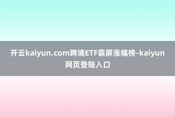 开云kaiyun.com跨境ETF霸屏涨幅榜-kaiyun网页登陆入口