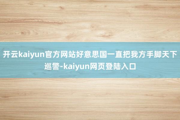 开云kaiyun官方网站好意思国一直把我方手脚天下巡警-kaiyun网页登陆入口