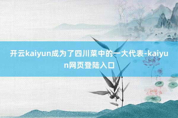 开云kaiyun成为了四川菜中的一大代表-kaiyun网页登陆入口