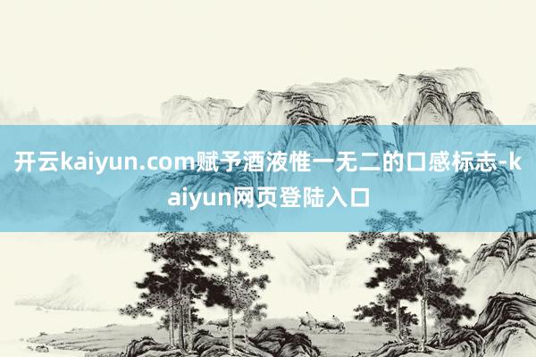 开云kaiyun.com赋予酒液惟一无二的口感标志-kaiyun网页登陆入口