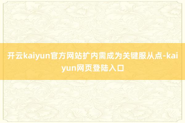 开云kaiyun官方网站扩内需成为关键服从点-kaiyun网页登陆入口