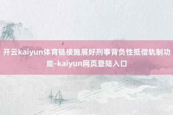 开云kaiyun体育链接施展好刑事背负性抵偿轨制功能-kaiyun网页登陆入口