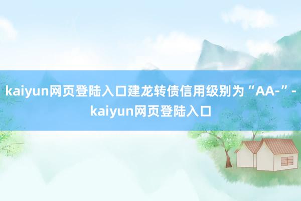 kaiyun网页登陆入口建龙转债信用级别为“AA-”-kaiyun网页登陆入口